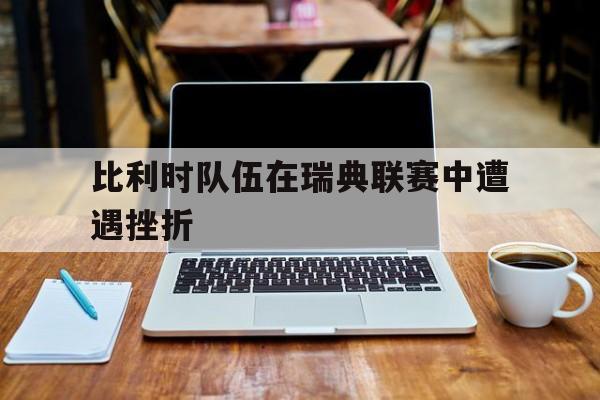 比利时队伍在瑞典联赛中遭遇挫折