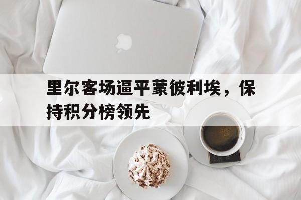里尔客场逼平蒙彼利埃，保持积分榜领先的简单介绍