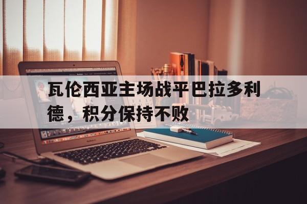 瓦伦西亚主场战平巴拉多利德，积分保持不败的简单介绍