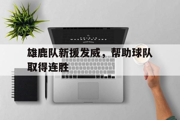 雄鹿队新援发威，帮助球队取得连胜