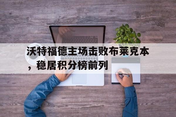 包含沃特福德主场击败布莱克本，稳居积分榜前列的词条