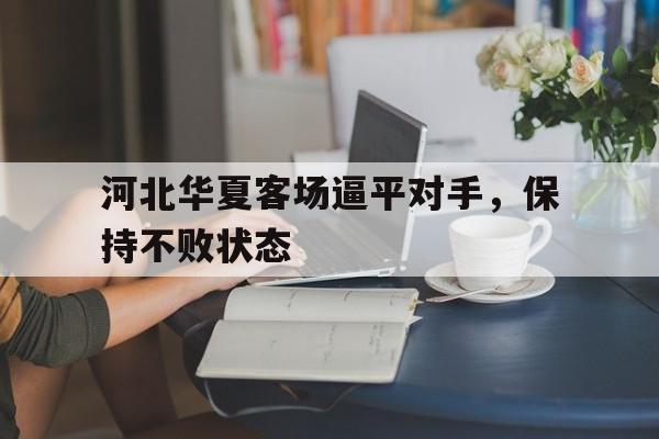 河北华夏客场逼平对手，保持不败状态的简单介绍