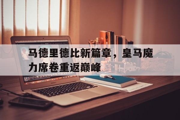 马德里德比新篇章，皇马魔力席卷重返巅峰