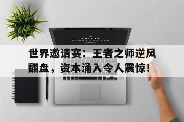 世界邀请赛：王者之师逆风翻盘，资本涌入令人震惊！