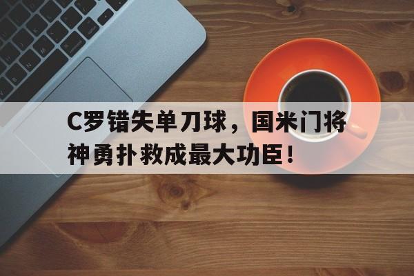 C罗错失单刀球，国米门将神勇扑救成最大功臣！